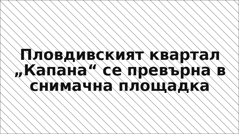 Пловдивският квартал „Капана“ се превърна в снимачна площадка