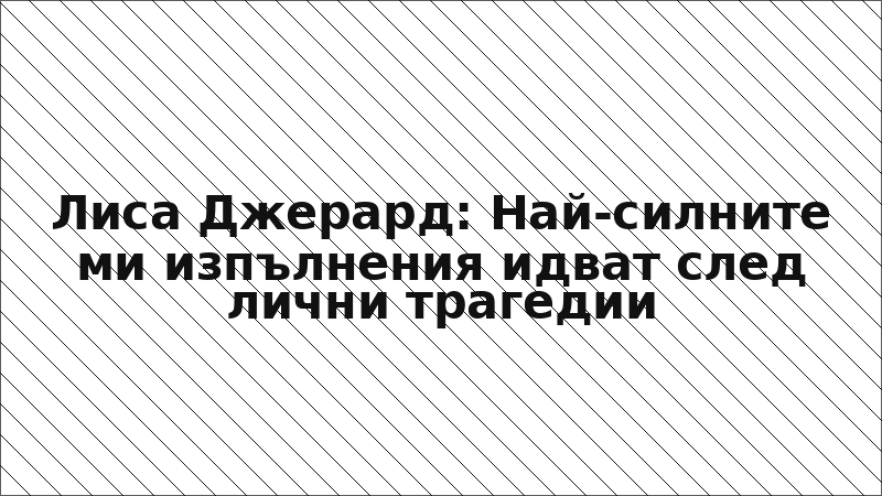 Лиса Джерард: Най-силните ми изпълнения идват след лични трагедии