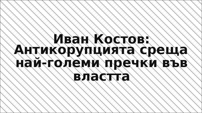 Иван Костов: Антикорупцията среща най-големи пречки във властта