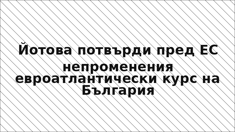 Йотова потвърди пред ЕС непроменения евроатлантически курс на България