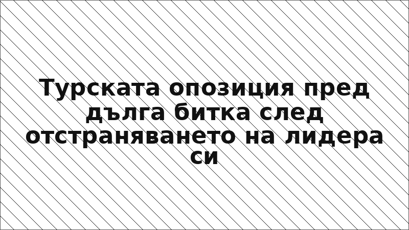 Турската опозиция пред дълга битка след отстраняването на лидера си