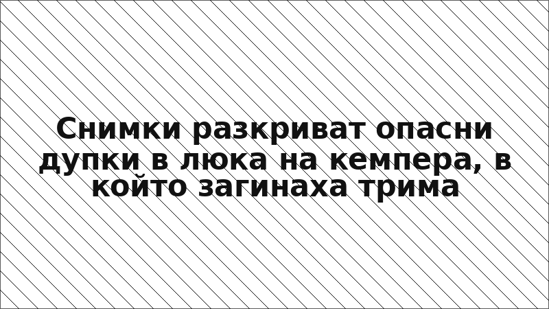 Снимки разкриват опасни дупки в люка на кемпера, в който загинаха трима