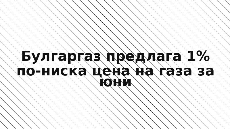 Булгаргаз предлага 1% по-ниска цена на газа за юни