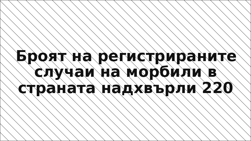 Броят на регистрираните случаи на морбили в страната надхвърли 220