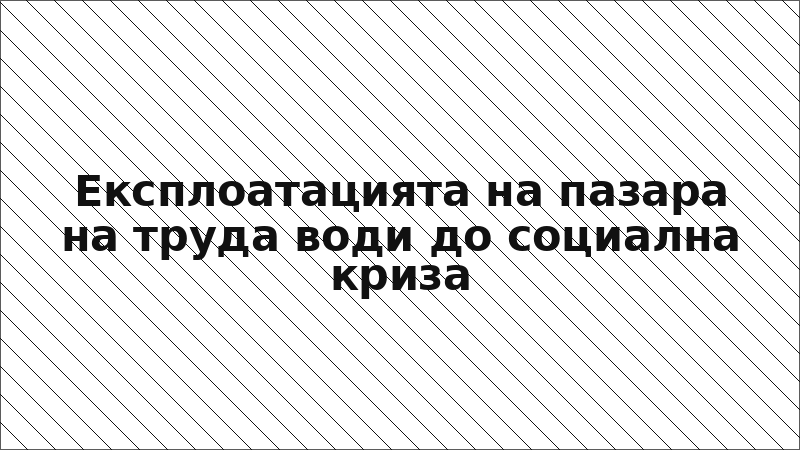 Експлоатацията на пазара на труда води до социална криза