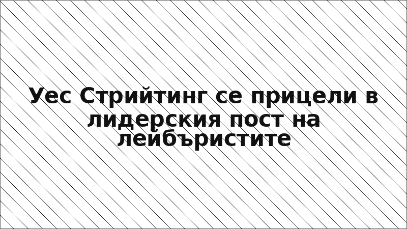 Уес Стрийтинг се прицели в лидерския пост на лейбъристите