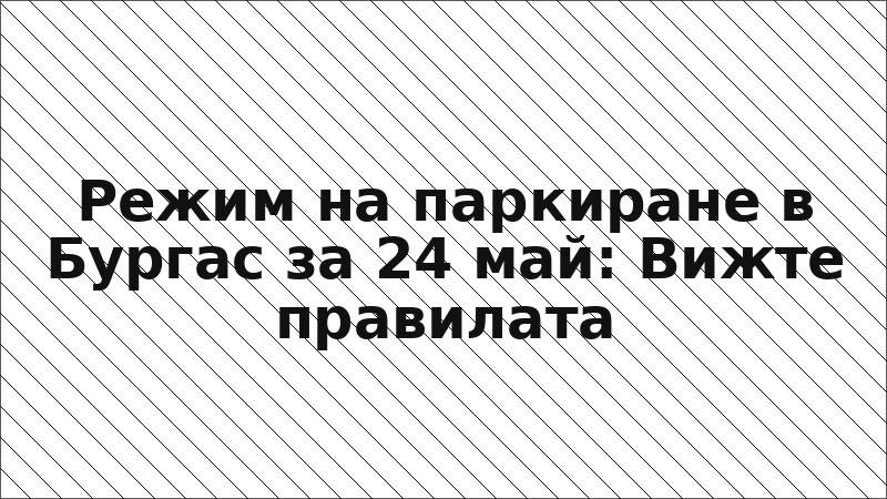 Режим на паркиране в Бургас за 24 май: Вижте правилата