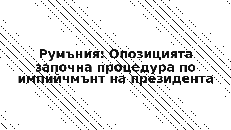 Румъния: Опозицията започна процедура по импийчмънт на президента