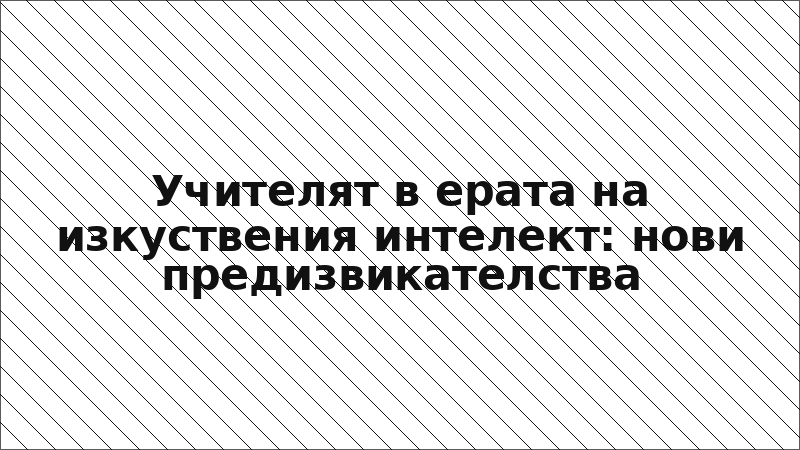 Учителят в ерата на изкуствения интелект: нови предизвикателства