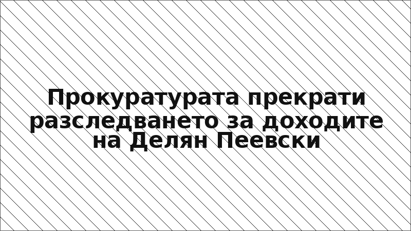 Прокуратурата прекрати разследването за доходите на Делян Пеевски