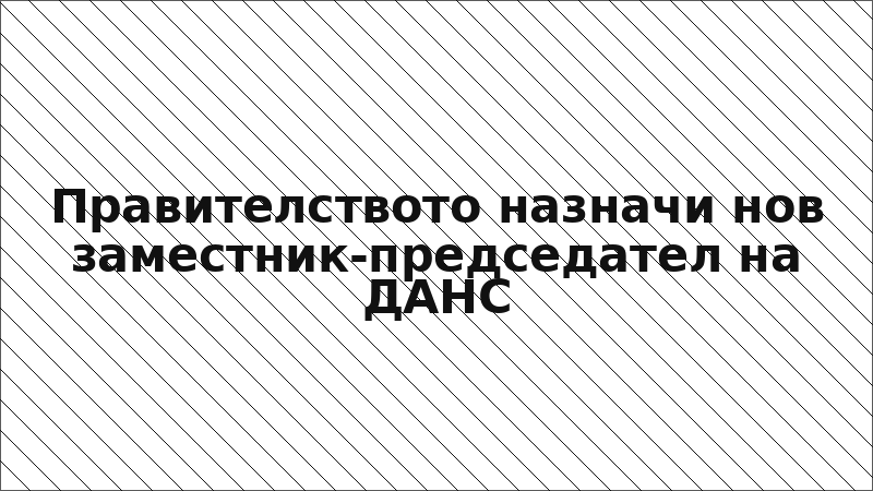 Правителството назначи нов заместник-председател на ДАНС