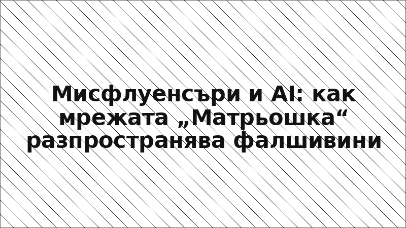 Мисфлуенсъри и AI: как мрежата „Матрьошка“ разпространява фалшивини