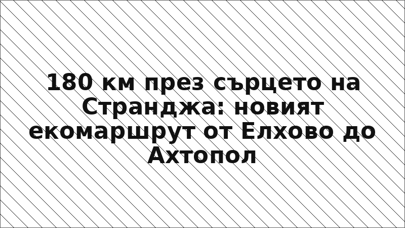 180 км през сърцето на Странджа: новият екомаршрут от Елхово до Ахтопол