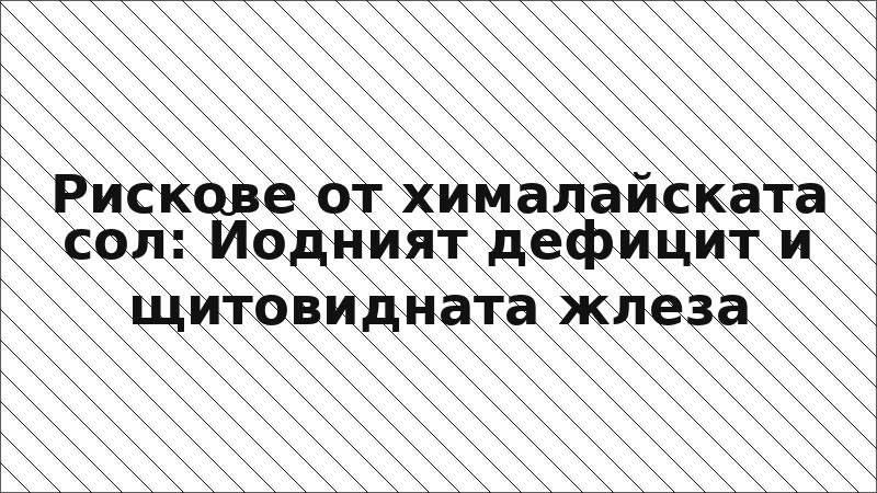 Рискове от хималайската сол: Йодният дефицит и щитовидната жлеза