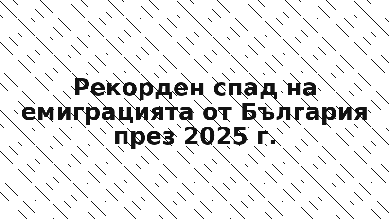 Рекорден спад на емиграцията от България през 2025 г.