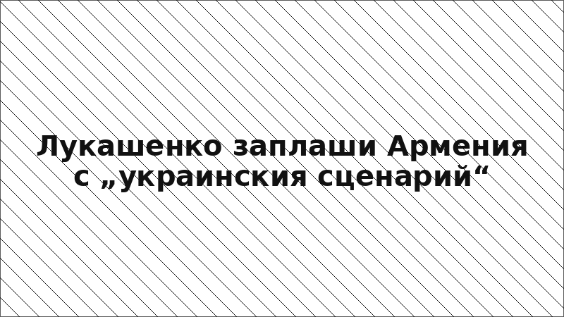 Лукашенко заплаши Армения с „украинския сценарий“