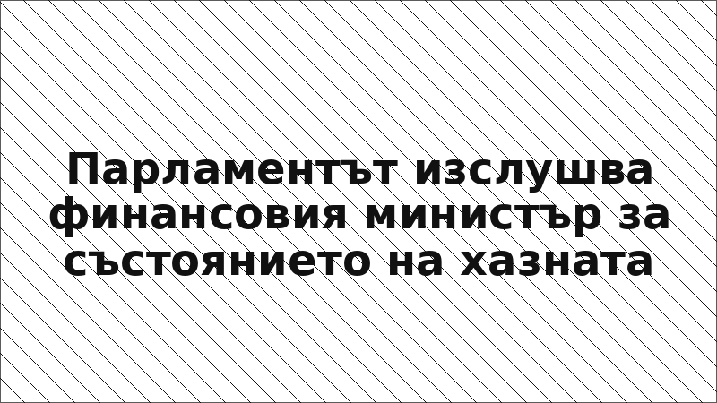 Парламентът изслушва финансовия министър за състоянието на хазната