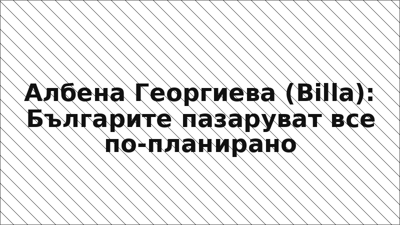 Албена Георгиева (Billa): Българите пазаруват все по-планирано