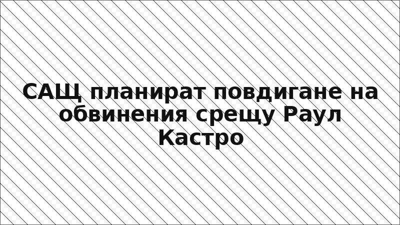 САЩ планират повдигане на обвинения срещу Раул Кастро