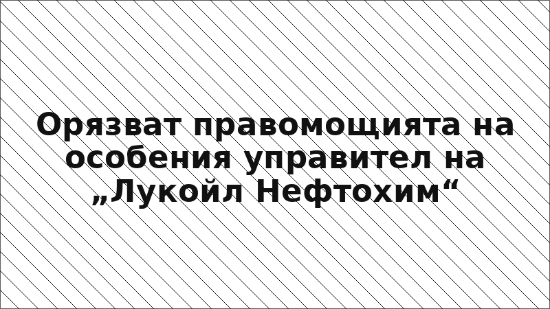 Орязват правомощията на особения управител на „Лукойл Нефтохим“