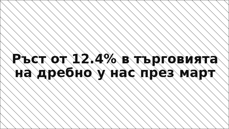 Ръст от 12.4% в търговията на дребно у нас през март