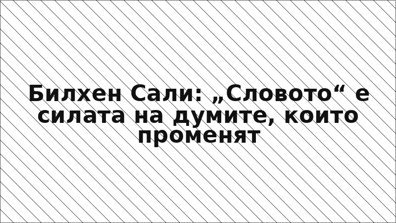 Билхен Сали: „Словото“ е силата на думите, които променят