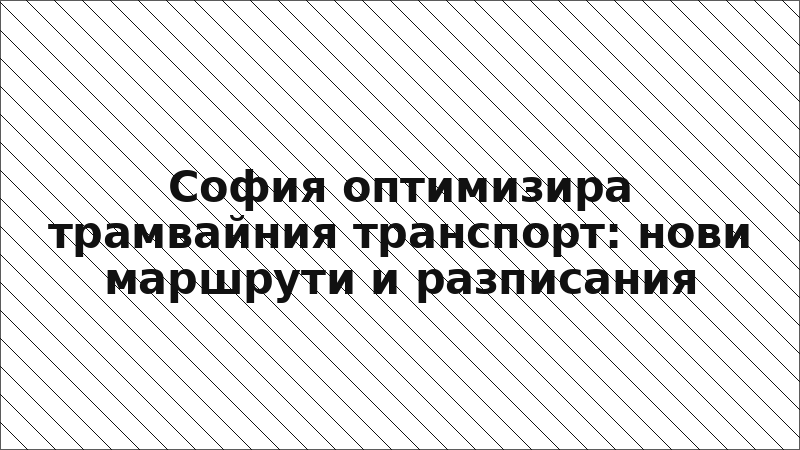 София оптимизира трамвайния транспорт: нови маршрути и разписания