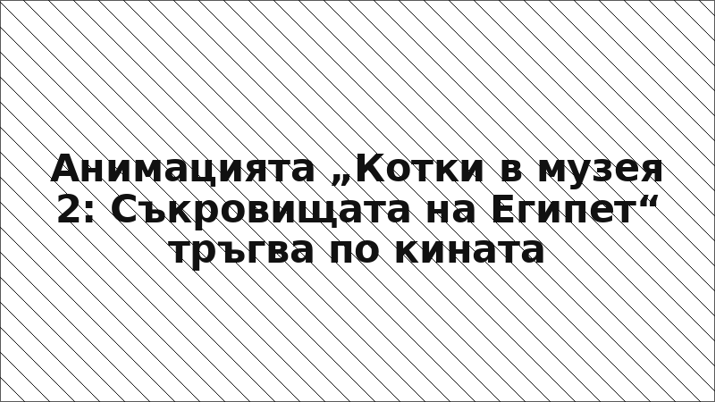Анимацията „Котки в музея 2: Съкровищата на Египет“ тръгва по кината