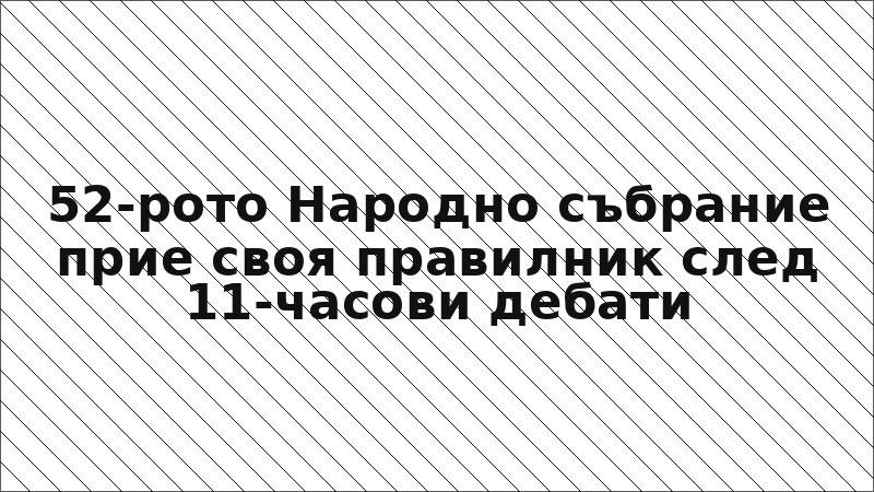 52-рото Народно събрание прие своя правилник след 11-часови дебати