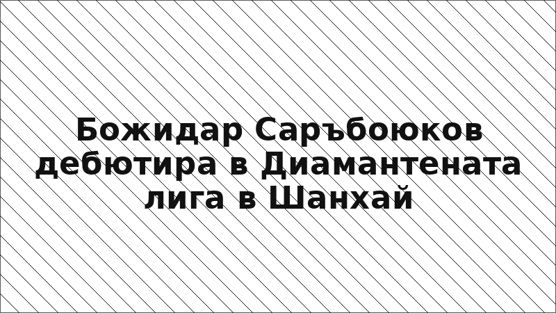 Божидар Саръбоюков дебютира в Диамантената лига в Шанхай