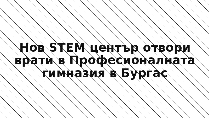 Нов STEM център отвори врати в Професионалната гимназия в Бургас