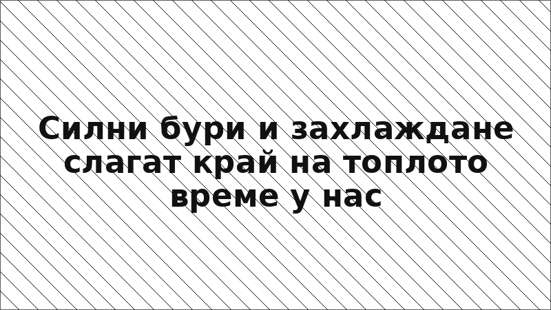 Силни бури и захлаждане слагат край на топлото време у нас