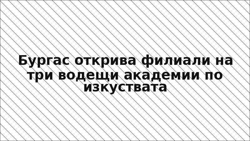 Бургас открива филиали на три водещи академии по изкуствата