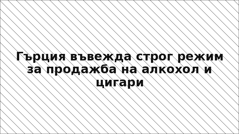 Гърция въвежда строг режим за продажба на алкохол и цигари
