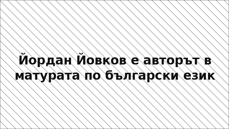 Йордан Йовков е авторът в матурата по български език