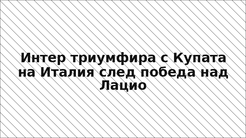 Интер триумфира с Купата на Италия след победа над Лацио
