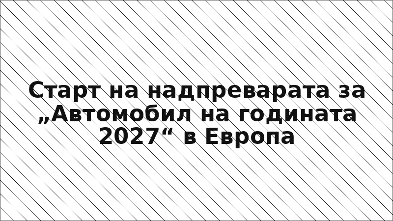 Старт на надпреварата за „Автомобил на годината 2027“ в Европа