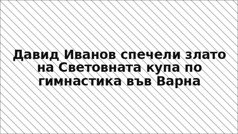 Давид Иванов спечели злато на Световната купа по гимнастика във Варна