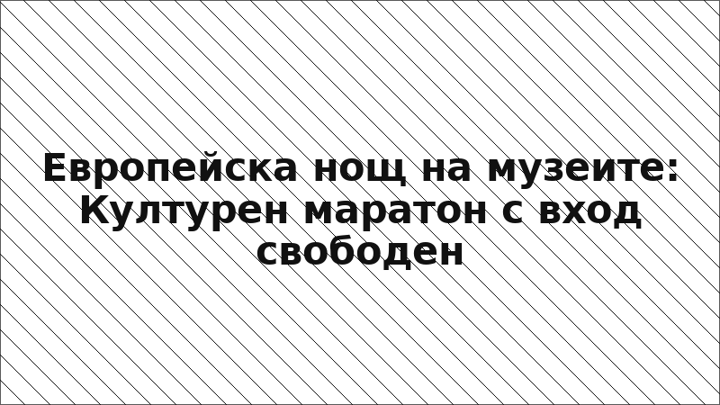 Европейска нощ на музеите: Културен маратон с вход свободен