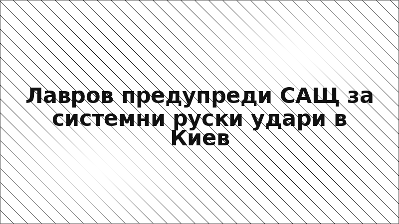 Лавров предупреди САЩ за системни руски удари в Киев