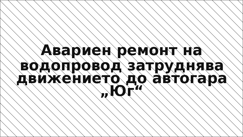Авариен ремонт на водопровод затруднява движението до автогара „Юг“