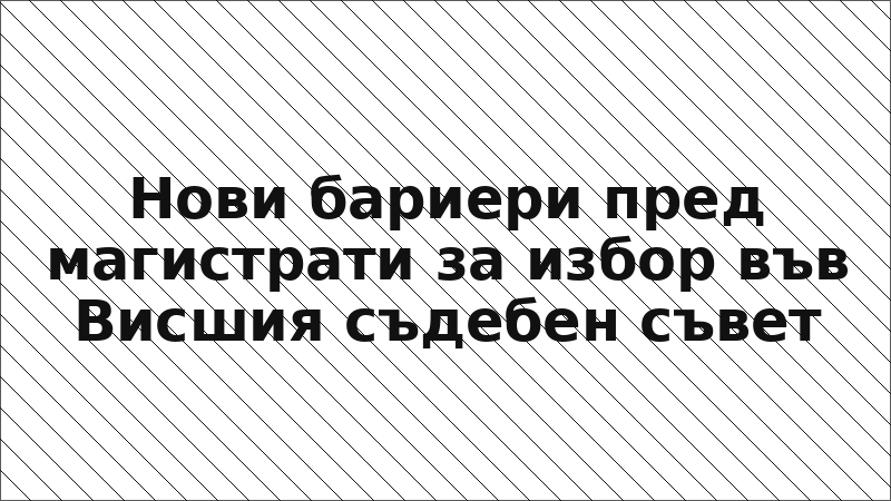 Нови бариери пред магистрати за избор във Висшия съдебен съвет