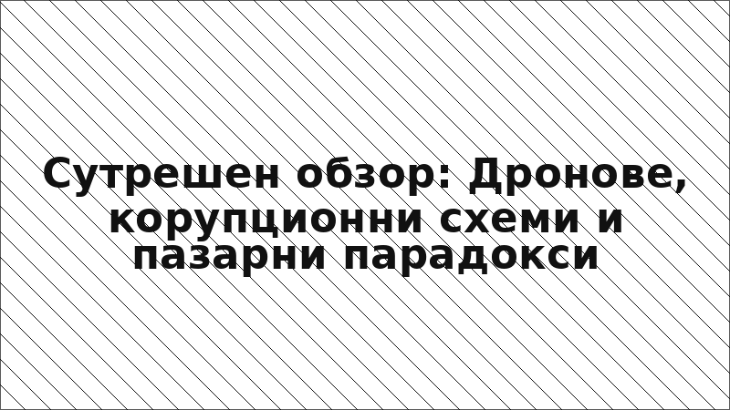 Сутрешен обзор: Дронове, корупционни схеми и пазарни парадокси