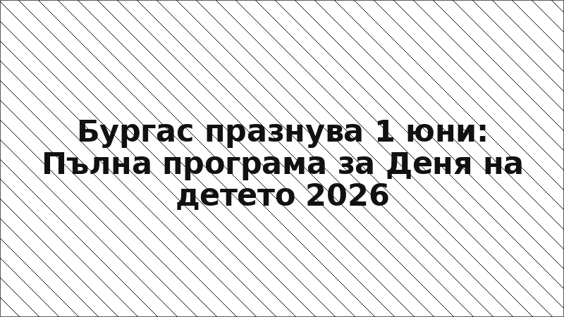 Бургас празнува 1 юни: Пълна програма за Деня на детето 2026