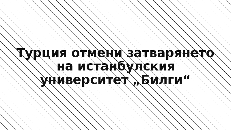 Турция отмени затварянето на истанбулския университет „Билги“
