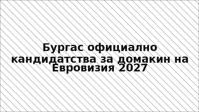Бургас официално кандидатства за домакин на Евровизия 2027