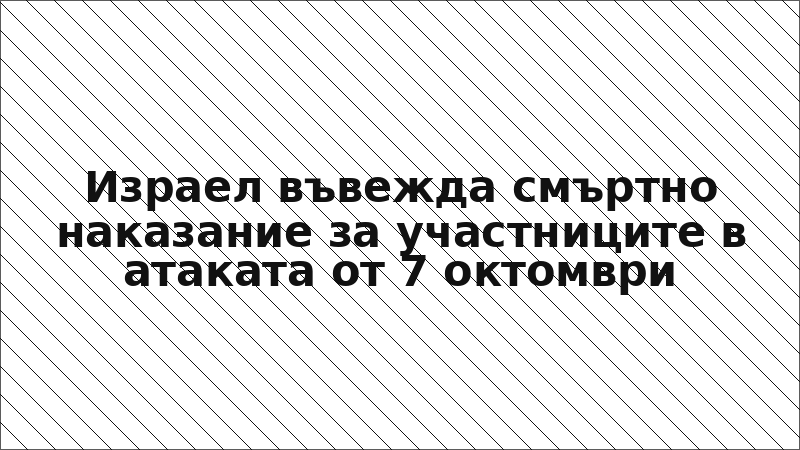 Израел въвежда смъртно наказание за участниците в атаката от 7 октомври