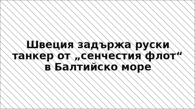 Швеция задържа руски танкер от „сенчестия флот“ в Балтийско море