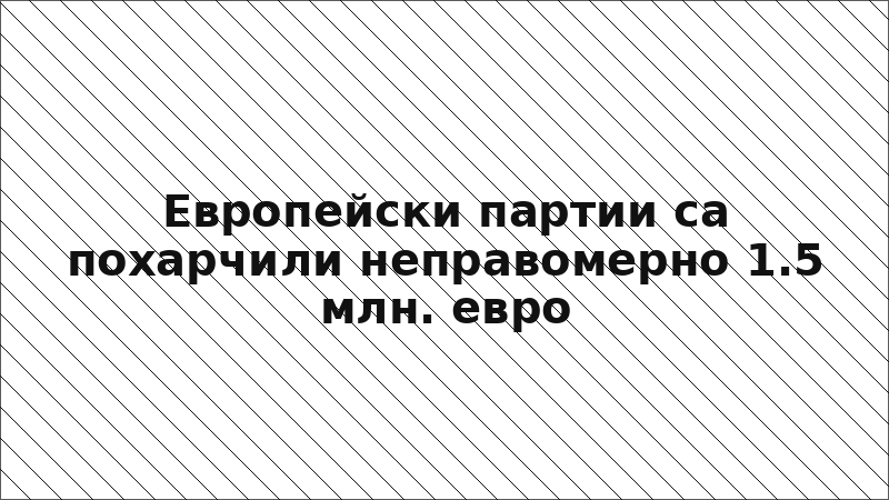 Европейски партии са похарчили неправомерно 1.5 млн. евро
