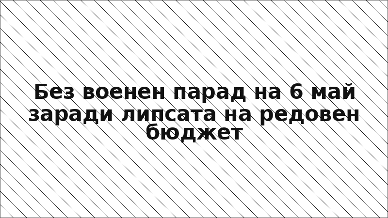 Без военен парад на 6 май заради липсата на редовен бюджет